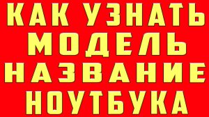 Как Узнать Модель Ноутбука. Как Узнать Название Ноутбука. Как Узнать Модель Ноутбука на Windows