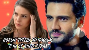 НОВЫЙ ТУРЕЦКИЙ ФИЛЬМ 2024  г "В НАДЁЖНЫХ РУКАХ"🇹🇷
