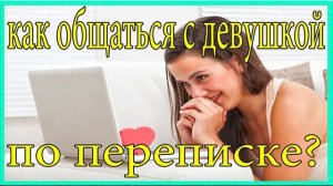 Как общаться с девушкой по переписке?Как познакомиться с девушкой?