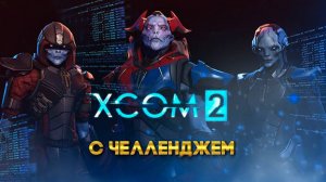 XCOM 2 Long War с челленджем 36 часть