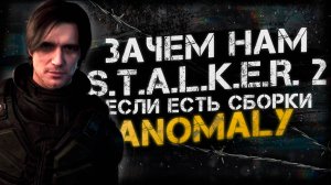 ЗАЧЕМ НАМ S.T.A.L.K.E.R. 2 ЕСЛИ ЕСТЬ СБОРКИ ANOMALY ( CUSTOM, GAMMA, EXPEDITION )
