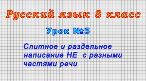 Русский язык 8 класс (Урок№5 - Слитное и раздельное написание НЕ  с разными частями речи.)