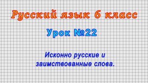 Русский язык 6 класс (Урок№22 - Исконно русские и заимствованные слова.)