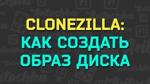Как создать образ диска с ОС при помощи Clonezilla