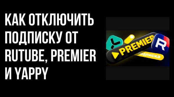 Как отключить подписку от RUTUBE, PREMIER и YAPPY