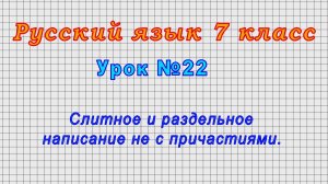 Русский язык 7 класс (Урок№22 - Слитное и раздельное написание не с причастиями.)