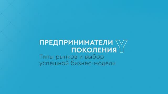 Предприниматели поколения Y: Типы рынков и и выбор успешной бизнес-модели смотреть онлайн