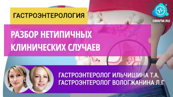 Гастроэнтерологи Ильчишина Т.А., Вологжанина Л.Г.: Разбор нетипичных клинических случаев смотреть онлайн