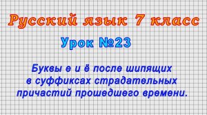 Русский язык 7 класс (Урок№23 - Буквы е и ё после шипящих в суффиксах страд.причастий прош.времени.)