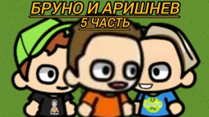 Бруно и Аришнев 5 часть
