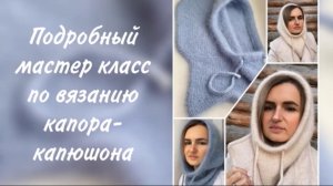 Подробный мастер класс по вязанию капора-капюшона