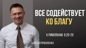 54 - Все содействует ко благу ｜ Римлянам 8_28-29 ｜ Алексей Прокопенко