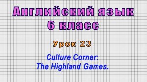 Английский язык 6 класс (Урок№23 - Culture Corner: The Highland Games.)