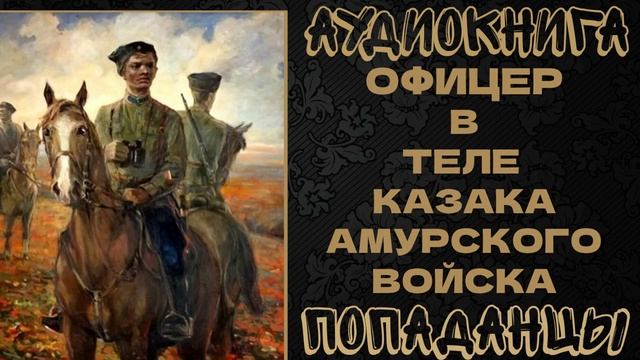 АУДИОКНИГА ПОПАДАНЦЫ: ОФИЦЕР В ТЕЛЕ  КАЗАКА АМУРСКОГО ВОЙСКА. КНИГА 1