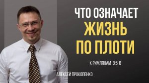 48 - Что означает  жизнь по плоти？ ｜ Римлянам 8_5 - 8 ｜ Алексей Прокопенко