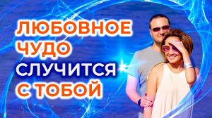 Любовное чудо случится с тобой