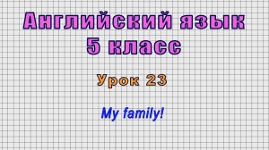 Английский язык 5 класс (Урок№23 - My family!)