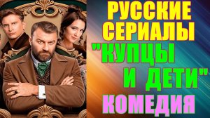 Русские сериалы: Новинки-2024. Комедия: "Купцы и дети"