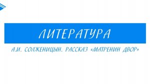 9 класс - Литература - А.И. Солженицын. Рассказ Матрёнин двор