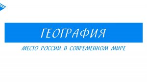 9 класс - География - Место России в современном мире