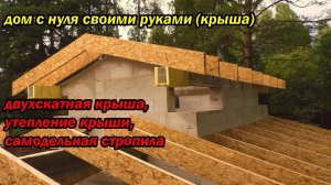 дом с нуля своими руками крыша, двухскатная крыша, утепление крыши, самодельная стропила