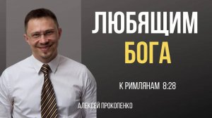 53 - Любящим Бога ｜ Римлянам 8_28 ｜ Алексей Прокопенко