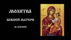 Молитва Божией Матери за близких | Православный чтецъ