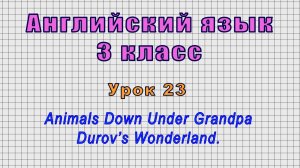 Английский язык 3 класс (Урок№23 - Animals Down Under Grandpa Durov’s Wonderland.)