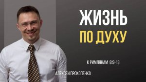 49 - Жизнь по Духу ｜ Рим 8_9-13 ｜ Алексей Прокопенко