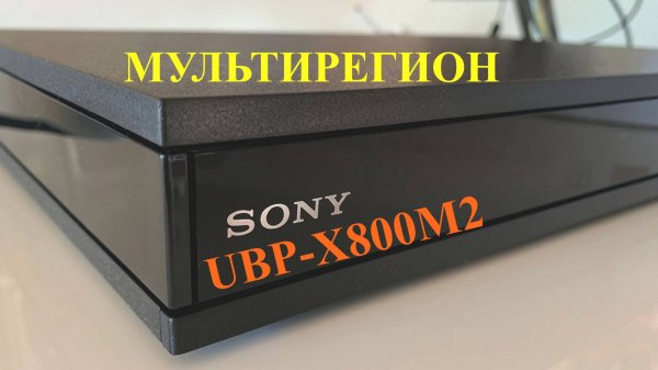 SONY-UBP-X800M2 МУЛЬТИРЕГИОН БЛЮРЭЙ ПЛЕЕР. Модификация, краткий обзор.