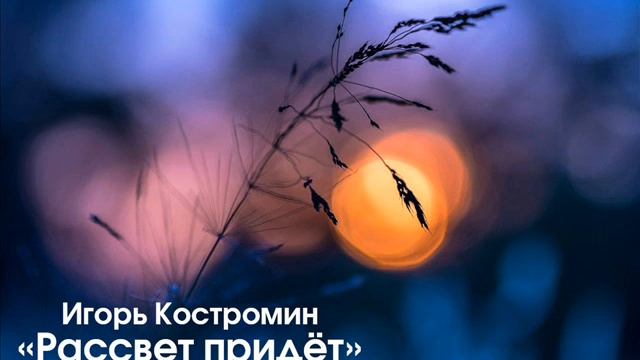 Игорь Костромин – Рассвет придёт смотреть онлайн