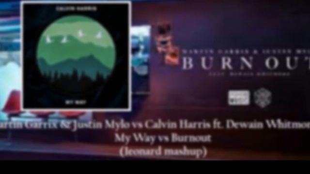 Martin Garrix&Justin Mylo vs Calvin Harris ft Dewain Whitmore Jr - My Way vs Burnout(1eonard mashup смотреть онлайн