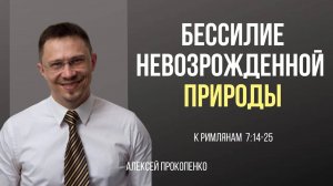 45 - Бессилие невозрожденной природы ｜ Римлянам 7_14–25 ｜ Алексей Прокопенко
