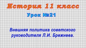 История 11 класс (Урок№21 - Внешняя политика советского руководителя Л.И. Брежнева.)