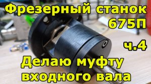 Фрезер 675П - Часть 4 - Муфта входного вала