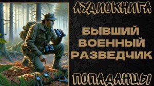 АУДИОКНИГА ПОПАДАНЦЫ: БЫВШИЙ ВОЕННЫЙ РАЗВЕДЧИК