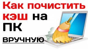 Как почистить кэш на ПК вручную