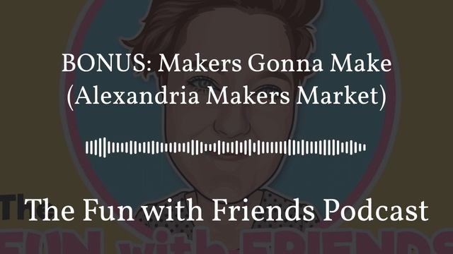 BONUS: Makers Gonna Make (Alexandria Makers Market) | The Fun with Friends Podcast смотреть онлайн