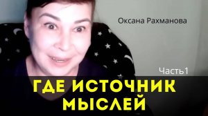 Где источник мыслей? Часть1. Оксана Рахманова