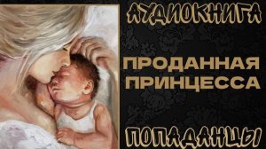 АУДИОКНИГА ПОПАДАНЦЫ: ПРОДАННАЯ ПРИНЦЕССА