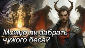 Можно ли забрать чужого беса? И другие вопросы...