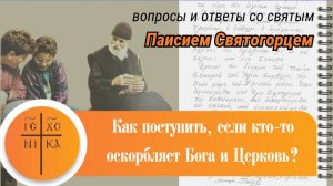 Вопросы и ответы со святым старцем Паисием: Как поступить, если кто-то оскорбляет Бога или Церковь?
