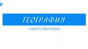 9 класс - География - Электроэнергетика