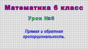 Математика 6 класс (Урок№6 - Прямая и обратная пропорциональность.)