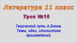 Литература 11 класс (Урок№16 - Творческий путь А.Блока. Темы, идеи, стилистика произведений.)