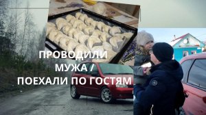 ПРОВОДИЛИ МУЖА / ПОЕХАЛИ ПО ГОСТЯМ
