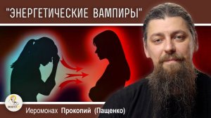 ЛУЧШАЯ ЗАЩИТА ОТ "ЭНЕРГЕТИЧЕСКИХ ВАМПИРОВ". Иеромонах Прокопий (Пащенко)