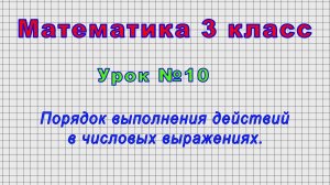 Математика 3 класс (Урок№10 - Порядок выполнения действий в числовых выражениях.)