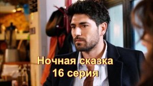 Обзор турецкого сериала «Ночная сказка» 16 серия