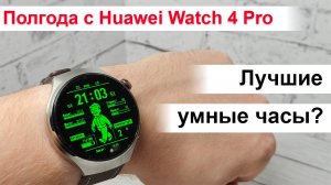 Полгода с Huawei Watch 4 Pro - лучшие умные часы?